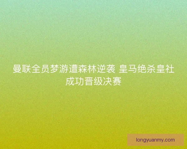 曼联全员梦游遭森林逆袭 皇马绝杀皇社成功晋级决赛